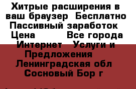 Хитрые расширения в ваш браузер. Бесплатно! Пассивный заработок. › Цена ­ 777 - Все города Интернет » Услуги и Предложения   . Ленинградская обл.,Сосновый Бор г.